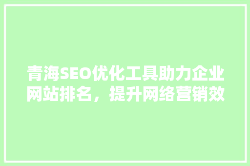青海SEO优化工具助力企业网站排名，提升网络营销效果