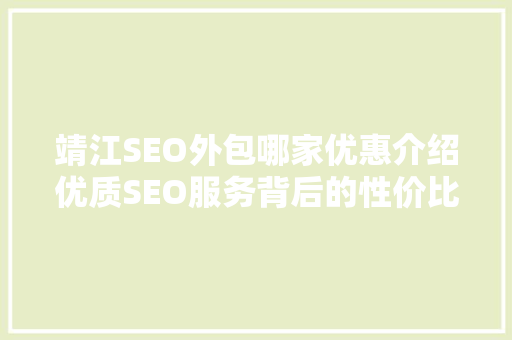 靖江SEO外包哪家优惠介绍优质SEO服务背后的性价比之路