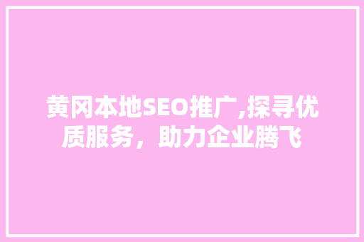 黄冈本地SEO推广,探寻优质服务，助力企业腾飞