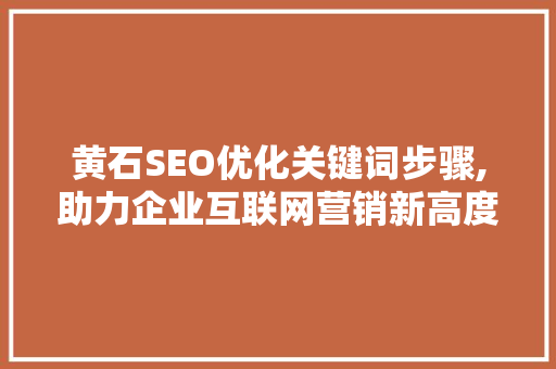 黄石SEO优化关键词步骤,助力企业互联网营销新高度
