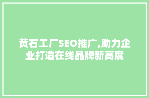 黄石工厂SEO推广,助力企业打造在线品牌新高度
