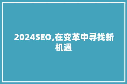 2024SEO,在变革中寻找新机遇