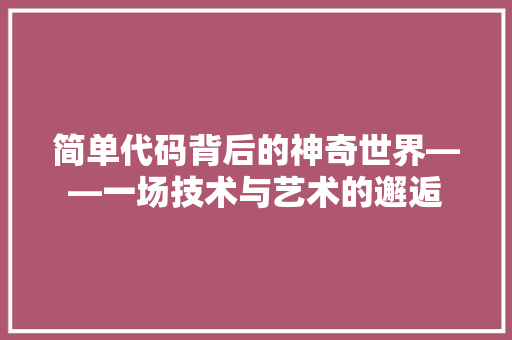 简单代码背后的神奇世界——一场技术与艺术的邂逅