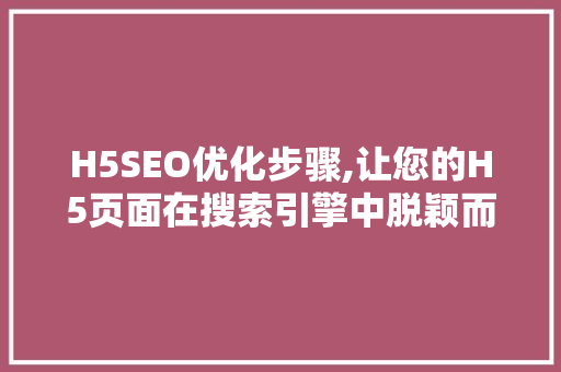 H5SEO优化步骤,让您的H5页面在搜索引擎中脱颖而出