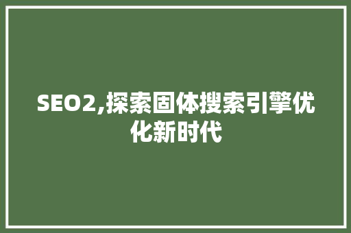 SEO2,探索固体搜索引擎优化新时代
