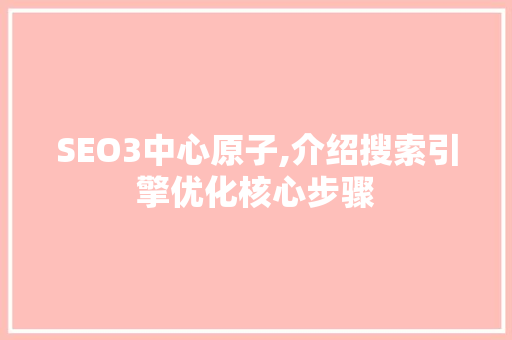 SEO3中心原子,介绍搜索引擎优化核心步骤