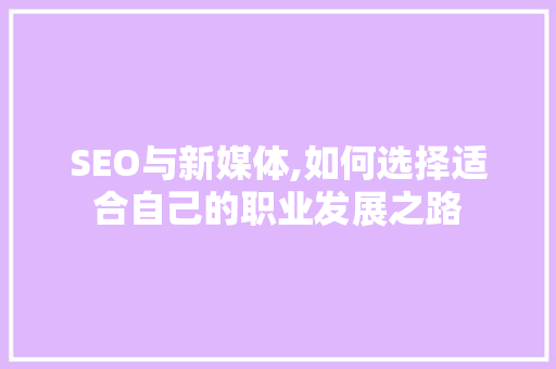 SEO与新媒体,如何选择适合自己的职业发展之路