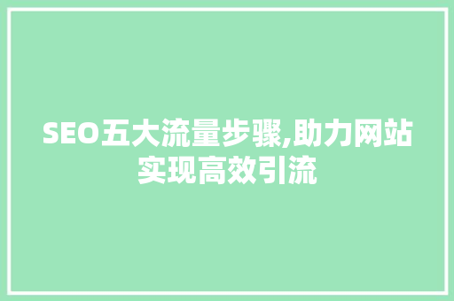 SEO五大流量步骤,助力网站实现高效引流