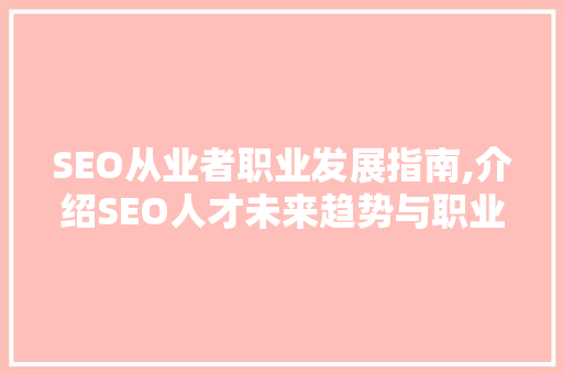 SEO从业者职业发展指南,介绍SEO人才未来趋势与职业选择