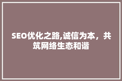 SEO优化之路,诚信为本，共筑网络生态和谐