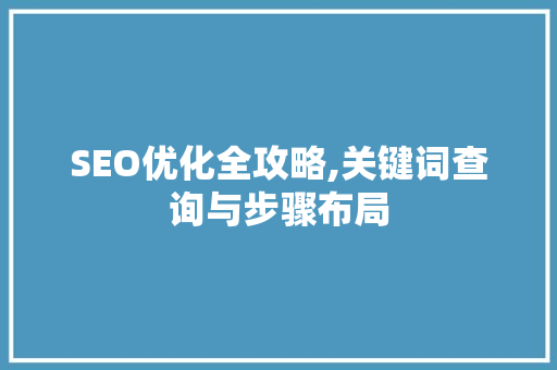 SEO优化全攻略,关键词查询与步骤布局