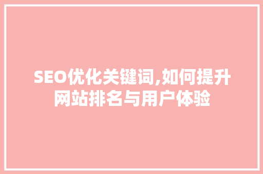 SEO优化关键词,如何提升网站排名与用户体验