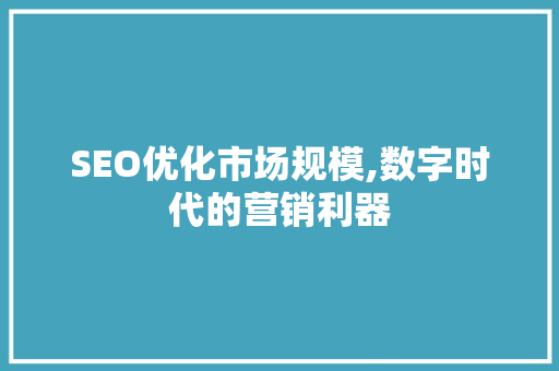 SEO优化市场规模,数字时代的营销利器