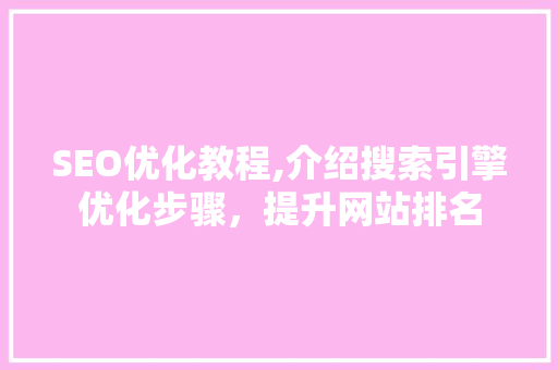 SEO优化教程,介绍搜索引擎优化步骤，提升网站排名