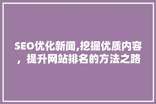 SEO优化新闻,挖掘优质内容，提升网站排名的方法之路