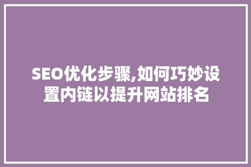 SEO优化步骤,如何巧妙设置内链以提升网站排名