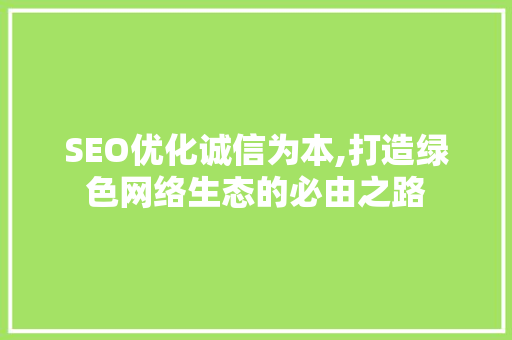 SEO优化诚信为本,打造绿色网络生态的必由之路