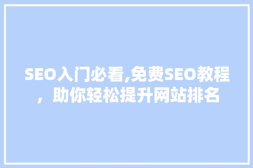 SEO入门必看,免费SEO教程，助你轻松提升网站排名
