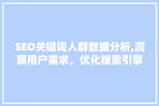 SEO关键词人群数据分析,洞察用户需求，优化搜索引擎排名