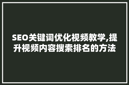 SEO关键词优化视频教学,提升视频内容搜索排名的方法