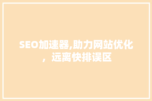 SEO加速器,助力网站优化，远离快排误区