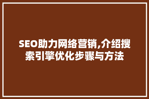 SEO助力网络营销,介绍搜索引擎优化步骤与方法