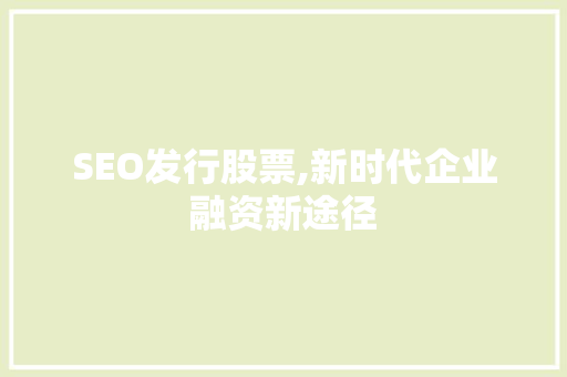 SEO发行股票,新时代企业融资新途径