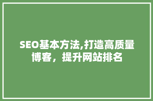 SEO基本方法,打造高质量博客，提升网站排名