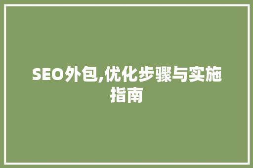 SEO外包,优化步骤与实施指南