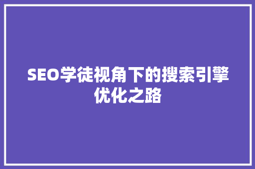 SEO学徒视角下的搜索引擎优化之路