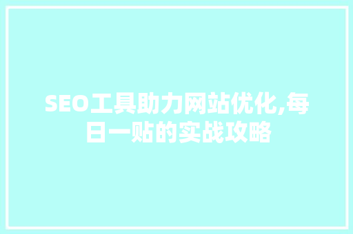 SEO工具助力网站优化,每日一贴的实战攻略