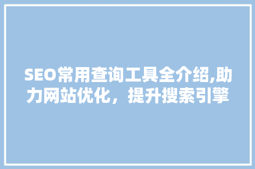 SEO常用查询工具全介绍,助力网站优化，提升搜索引擎排名