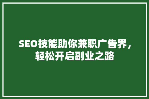SEO技能助你兼职广告界，轻松开启副业之路