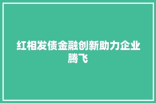红相发债金融创新助力企业腾飞