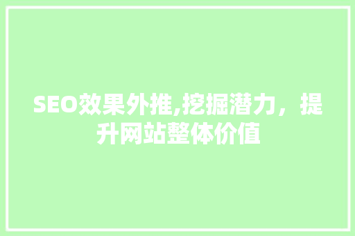 SEO效果外推,挖掘潜力，提升网站整体价值