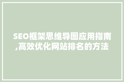 SEO框架思维导图应用指南,高效优化网站排名的方法