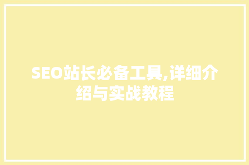SEO站长必备工具,详细介绍与实战教程
