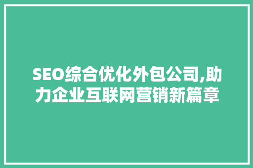 SEO综合优化外包公司,助力企业互联网营销新篇章