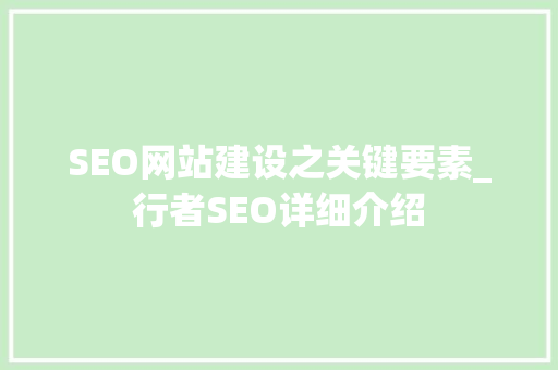 SEO网站建设之关键要素_行者SEO详细介绍