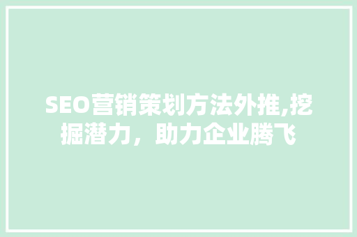 SEO营销策划方法外推,挖掘潜力，助力企业腾飞