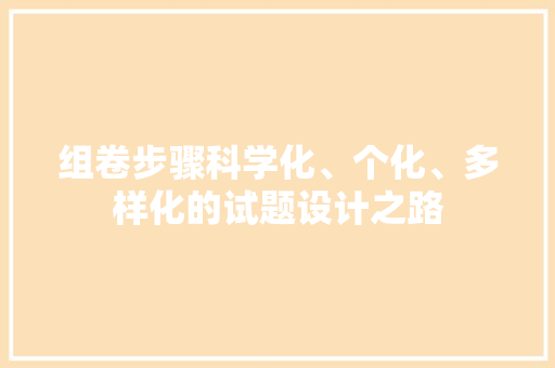 组卷步骤科学化、个化、多样化的试题设计之路