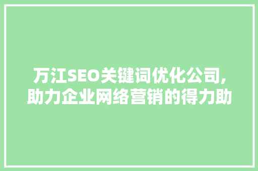 万江SEO关键词优化公司,助力企业网络营销的得力助手