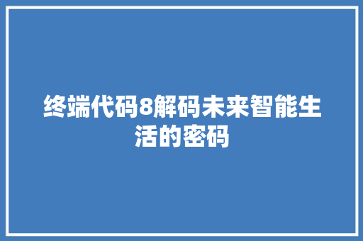 终端代码8解码未来智能生活的密码