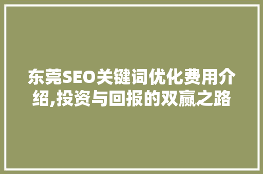 东莞SEO关键词优化费用介绍,投资与回报的双赢之路