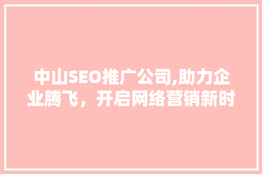 中山SEO推广公司,助力企业腾飞，开启网络营销新时代