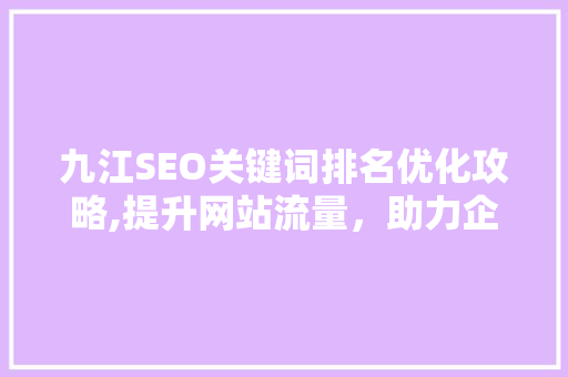 九江SEO关键词排名优化攻略,提升网站流量，助力企业腾飞