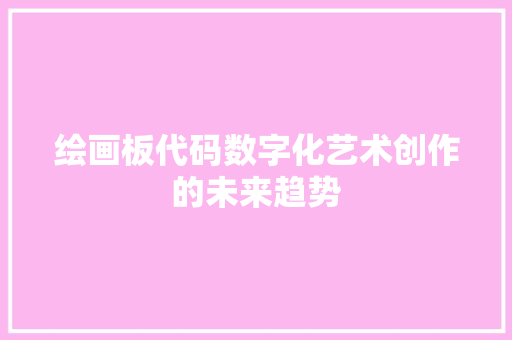 绘画板代码数字化艺术创作的未来趋势