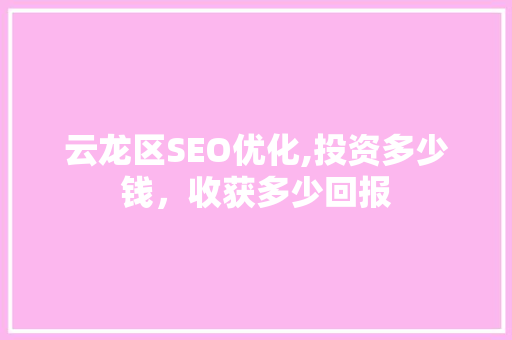 云龙区SEO优化,投资多少钱，收获多少回报