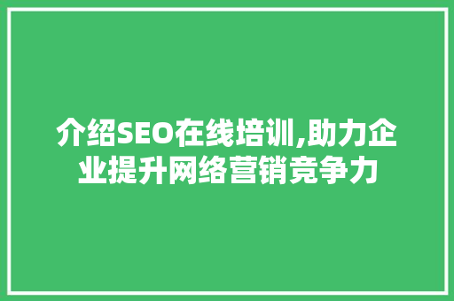介绍SEO在线培训,助力企业提升网络营销竞争力