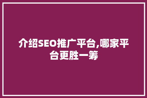 介绍SEO推广平台,哪家平台更胜一筹